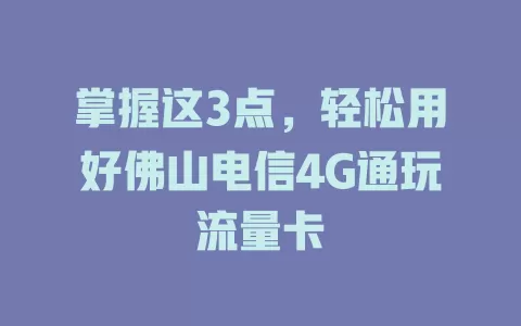 掌握这3点，轻松用好佛山电信4G通玩流量卡