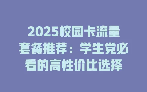 2025校园卡流量套餐推荐：学生党必看的高性价比选择