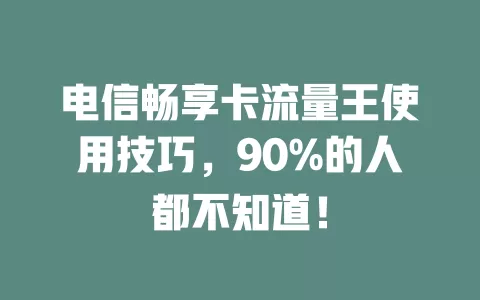 电信畅享卡流量王使用技巧，90%的人都不知道！