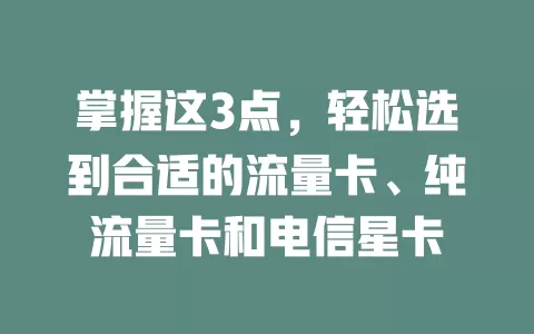 掌握这3点，轻松选到合适的流量卡、纯流量卡和电信星卡