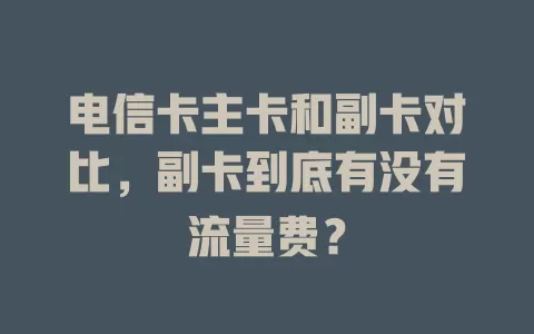 电信卡主卡和副卡对比，副卡到底有没有流量费？