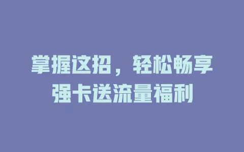 掌握这招，轻松畅享强卡送流量福利