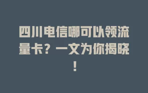 四川电信哪可以领流量卡？一文为你揭晓！