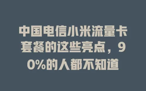 中国电信小米流量卡套餐的这些亮点，90%的人都不知道