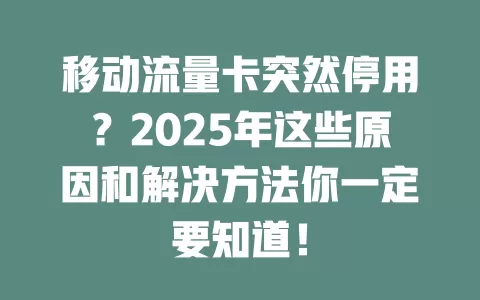 移动流量卡突然停用？2025年这些原因和解决方法你一定要知道！