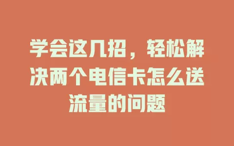 学会这几招，轻松解决两个电信卡怎么送流量的问题