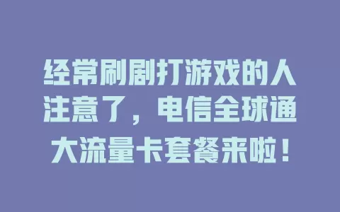 经常刷剧打游戏的人注意了，电信全球通大流量卡套餐来啦！