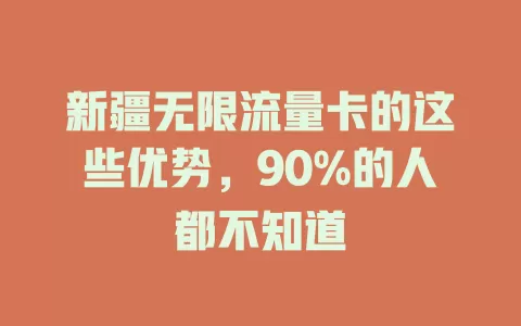 新疆无限流量卡的这些优势，90%的人都不知道