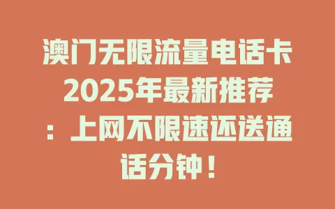 澳门无限流量电话卡2025年最新推荐：上网不限速还送通话分钟！