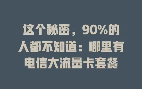 这个秘密，90%的人都不知道：哪里有电信大流量卡套餐
