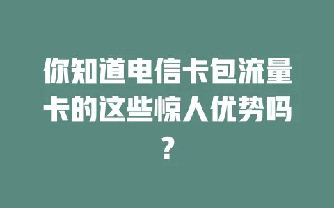 你知道电信卡包流量卡的这些惊人优势吗？