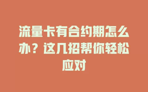 流量卡有合约期怎么办？这几招帮你轻松应对