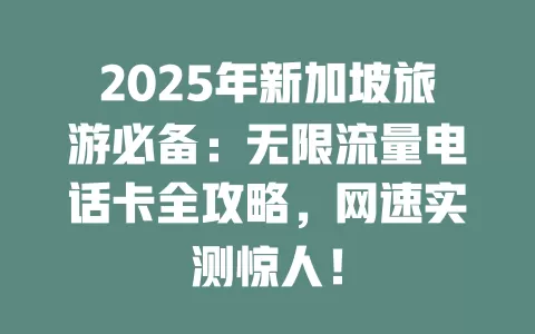 2025年新加坡旅游必备：无限流量电话卡全攻略，网速实测惊人！