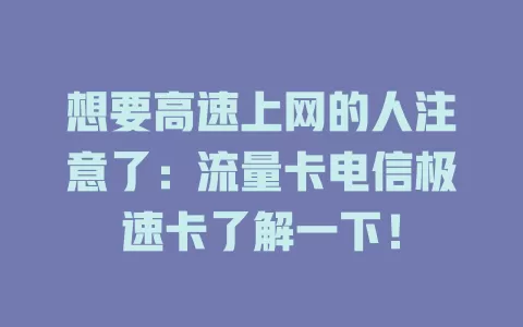 想要高速上网的人注意了：流量卡电信极速卡了解一下！