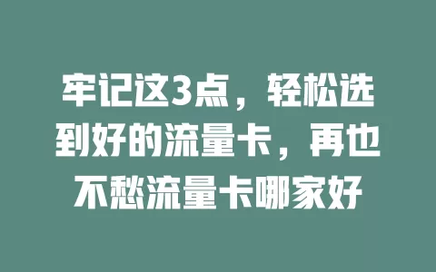 牢记这3点，轻松选到好的流量卡，再也不愁流量卡哪家好