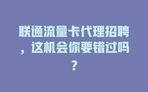 联通流量卡代理招聘，这机会你要错过吗？