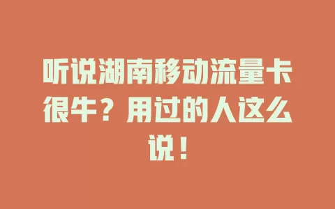 听说湖南移动流量卡很牛？用过的人这么说！