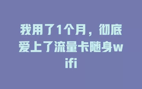 我用了1个月，彻底爱上了流量卡随身wifi