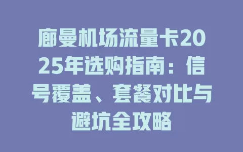 廊曼机场流量卡2025年选购指南：信号覆盖、套餐对比与避坑全攻略