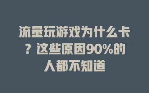 流量玩游戏为什么卡？这些原因90%的人都不知道