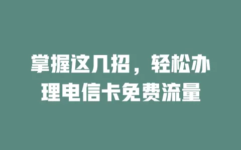 掌握这几招，轻松办理电信卡免费流量