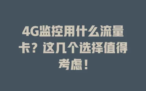 4G监控用什么流量卡？这几个选择值得考虑！