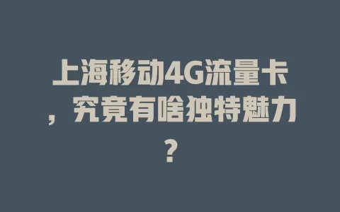 上海移动4G流量卡，究竟有啥独特魅力？