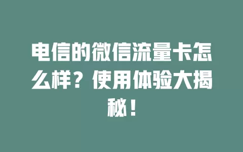 电信的微信流量卡怎么样？使用体验大揭秘！
