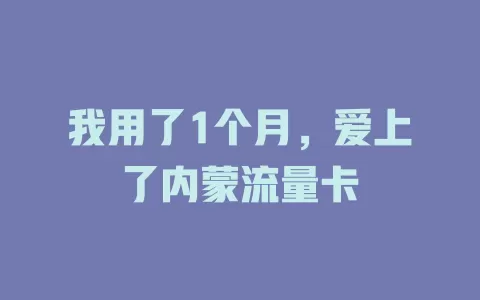 我用了1个月，爱上了内蒙流量卡