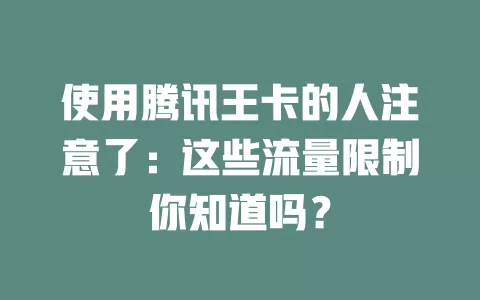 使用腾讯王卡的人注意了：这些流量限制你知道吗？
