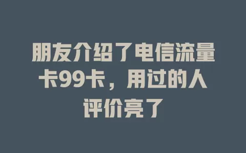 朋友介绍了电信流量卡99卡，用过的人评价亮了