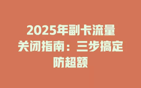 2025年副卡流量关闭指南：三步搞定防超额