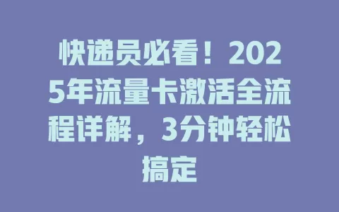 快递员必看！2025年流量卡激活全流程详解，3分钟轻松搞定