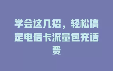 学会这几招，轻松搞定电信卡流量包充话费