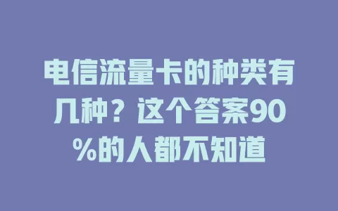 电信流量卡的种类有几种？这个答案90%的人都不知道