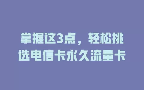 掌握这3点，轻松挑选电信卡永久流量卡