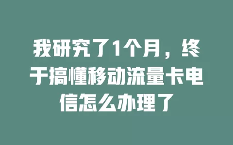 我研究了1个月，终于搞懂移动流量卡电信怎么办理了