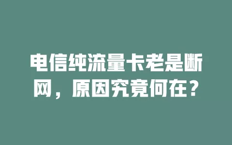 电信纯流量卡老是断网，原因究竟何在？