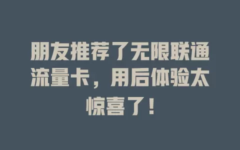 朋友推荐了无限联通流量卡，用后体验太惊喜了！