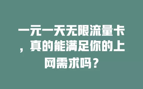 一元一天无限流量卡，真的能满足你的上网需求吗？