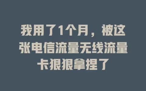 我用了1个月，被这张电信流量无线流量卡狠狠拿捏了
