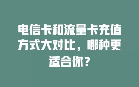 电信卡和流量卡充值方式大对比，哪种更适合你？