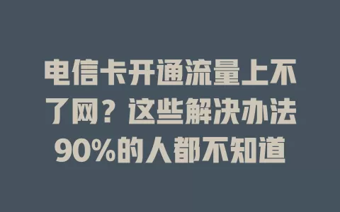 电信卡开通流量上不了网？这些解决办法90%的人都不知道