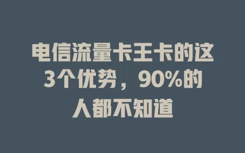 电信流量卡王卡的这3个优势，90%的人都不知道