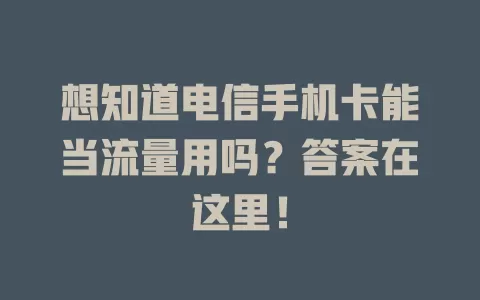 想知道电信手机卡能当流量用吗？答案在这里！