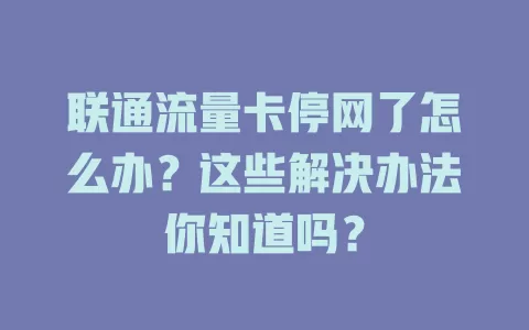 联通流量卡停网了怎么办？这些解决办法你知道吗？