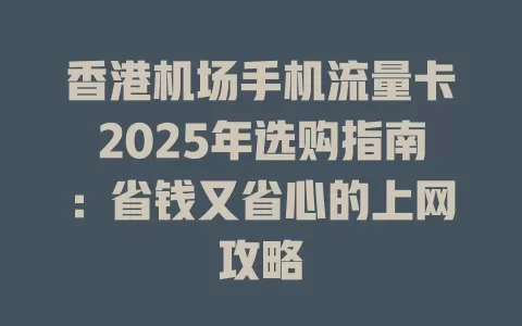 香港机场手机流量卡2025年选购指南：省钱又省心的上网攻略