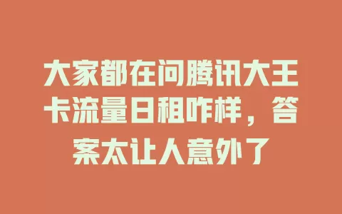 大家都在问腾讯大王卡流量日租咋样，答案太让人意外了