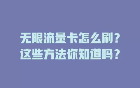 无限流量卡怎么刷？这些方法你知道吗？