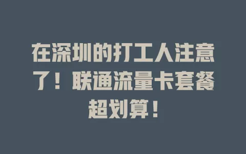 在深圳的打工人注意了！联通流量卡套餐超划算！